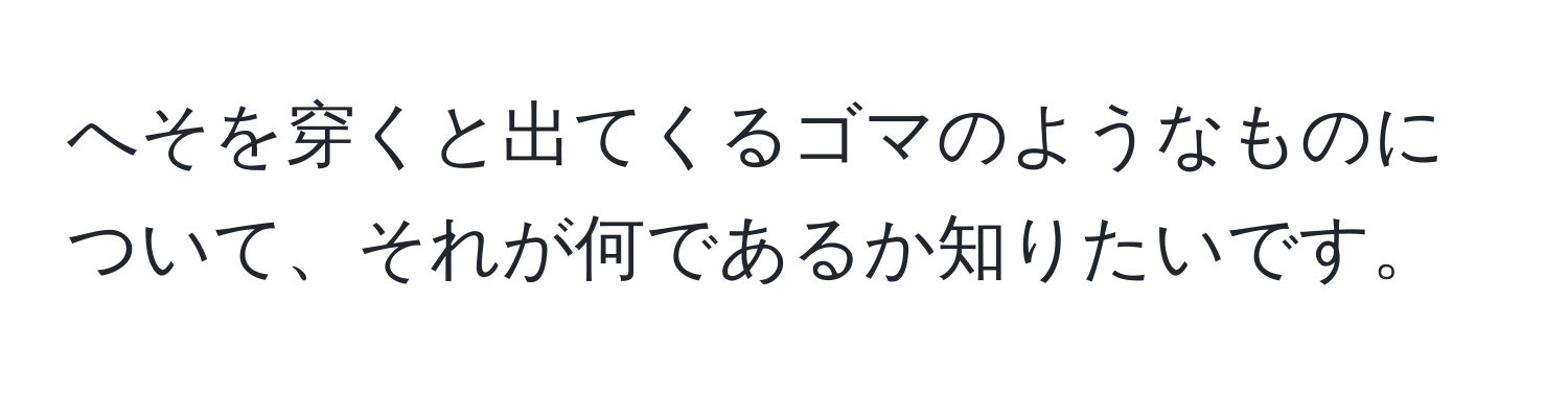 へそを穿くと出てくるゴマのようなものについて、それが何であるか知りたいです。