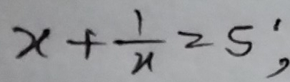 x+ 1/x =5;