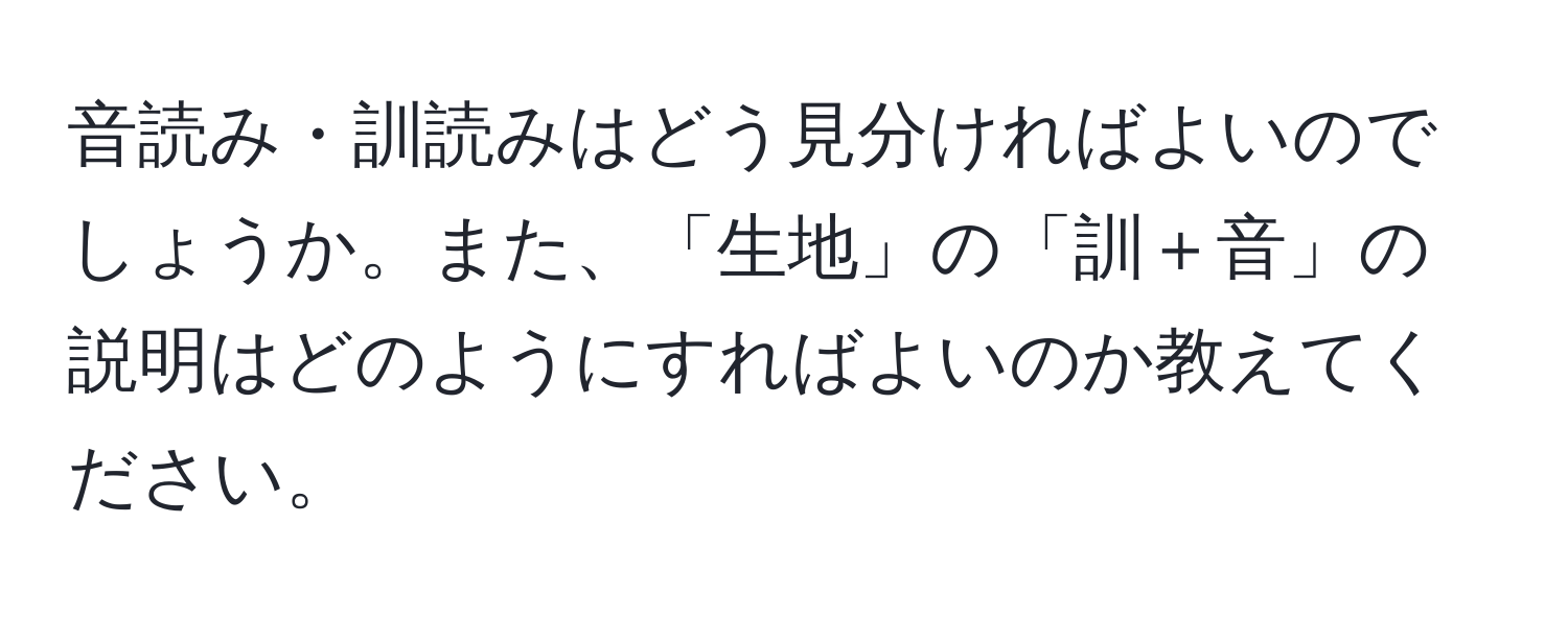 音読み・訓読みはどう見分ければよいのでしょうか。また、「生地」の「訓＋音」の説明はどのようにすればよいのか教えてください。