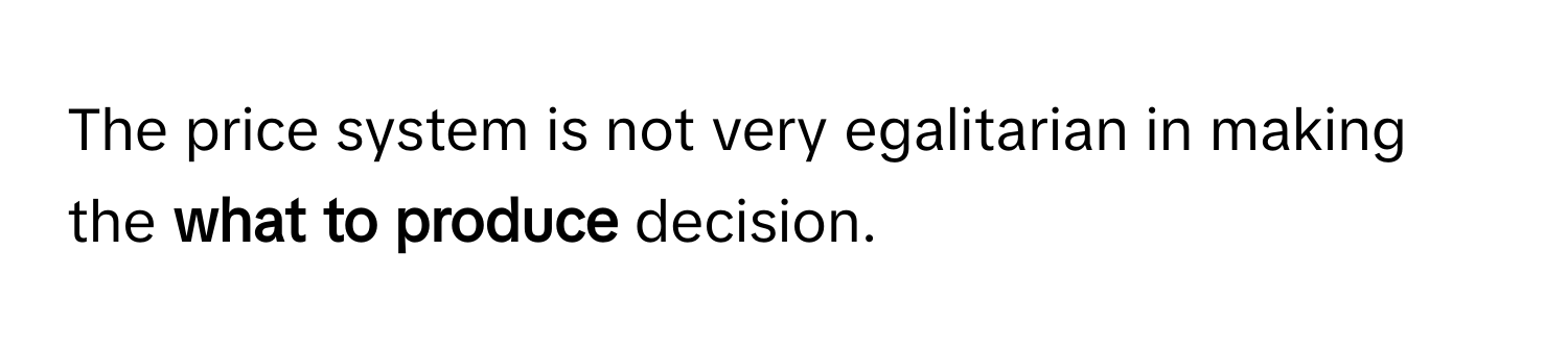 The price system is not very egalitarian in making the **what to produce** decision.