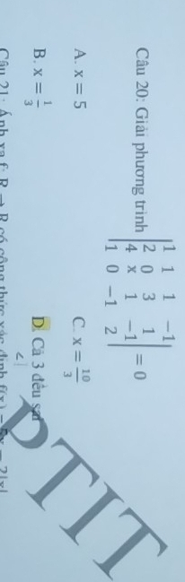 Giải phương trình beginvmatrix 1&1&1&-1 2&0&3&1 4&x&1&-1 1&0&-1&2endvmatrix =0
A. x=5 x= 10/3 
C.
B. x= 1/3  D. Cả 3 đều
Câu 21