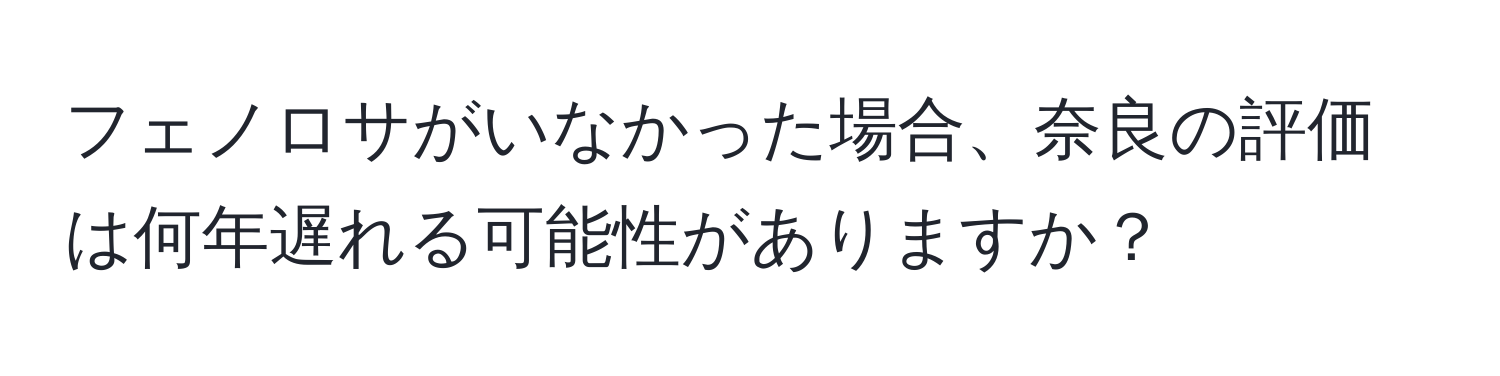 フェノロサがいなかった場合、奈良の評価は何年遅れる可能性がありますか？