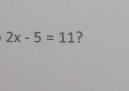 2x-5=11 ?