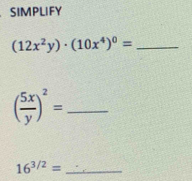 SIMPLIFY 
_ (12x^2y)· (10x^4)^0=
_ ( 5x/y )^2=
16^(3/2)= _