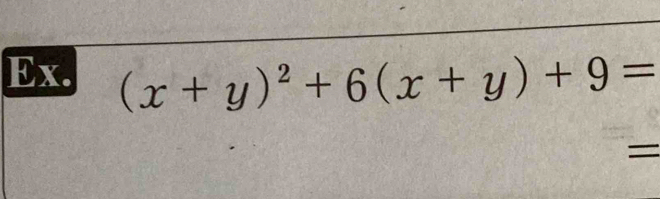 Ex. (x+y)^2+6(x+y)+9=
=