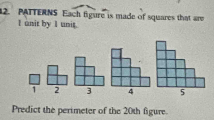 PATTERNS Each figure is made of squares that are 
I anit by 1 unit.
1 2 3
Predict the perimeter of the 20th figure.