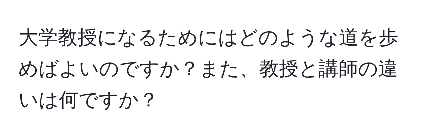 大学教授になるためにはどのような道を歩めばよいのですか？また、教授と講師の違いは何ですか？