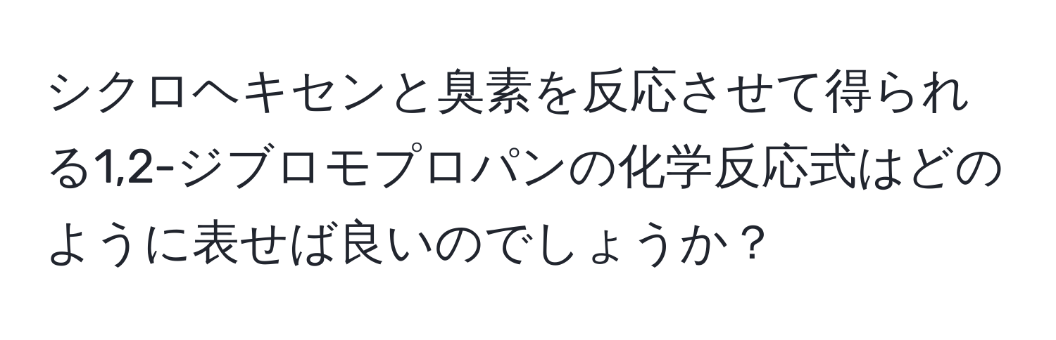 シクロヘキセンと臭素を反応させて得られる1,2-ジブロモプロパンの化学反応式はどのように表せば良いのでしょうか？