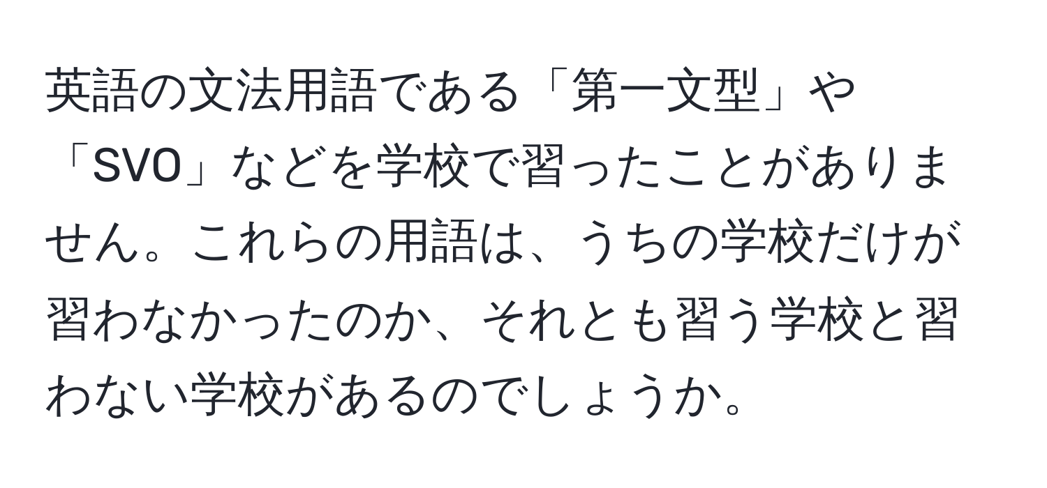 英語の文法用語である「第一文型」や「SVO」などを学校で習ったことがありません。これらの用語は、うちの学校だけが習わなかったのか、それとも習う学校と習わない学校があるのでしょうか。