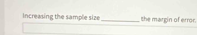 Increasing the sample size _the margin of error.