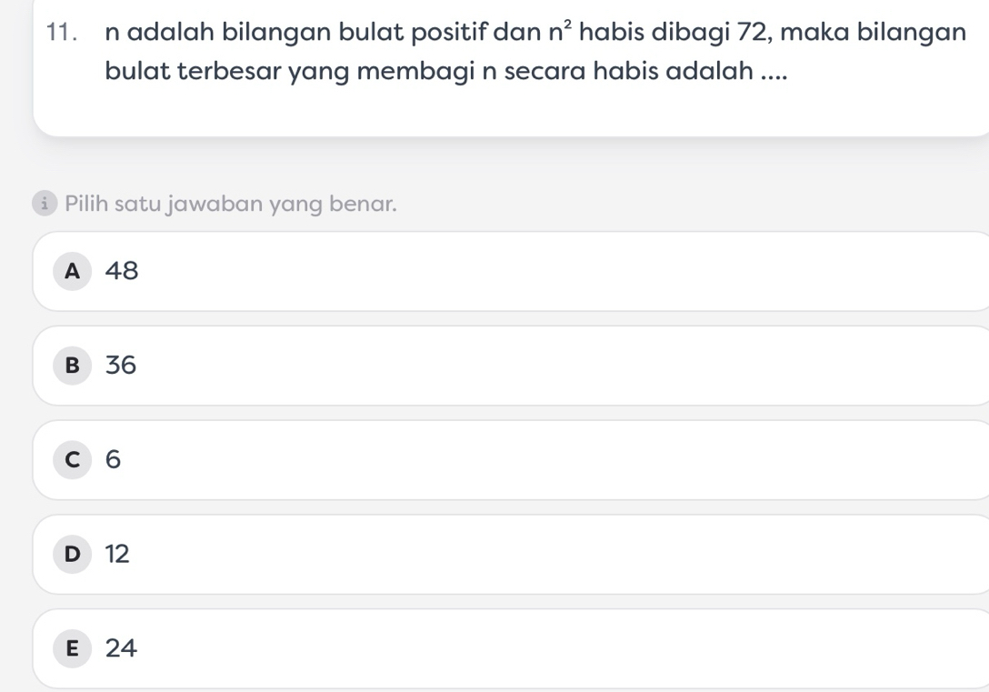 adalah bilangan bulat positif dan n^2 habis dibagi 72, maka bilangan
bulat terbesar yang membagi n secara habis adalah ....
£ Pilih satu jawaban yang benar.
A 48
B 36
c 6
D 12
E 24