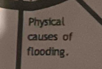 Physical 
causes of 
flooding .