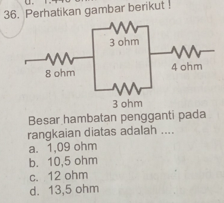 Perhatikan gambar berikut !
Besar hambatan pengganti pada
rangkaian diatas adalah ....
a. 1,09 ohm
b. 10,5 ohm
c. 12 ohm
d. 13,5 ohm