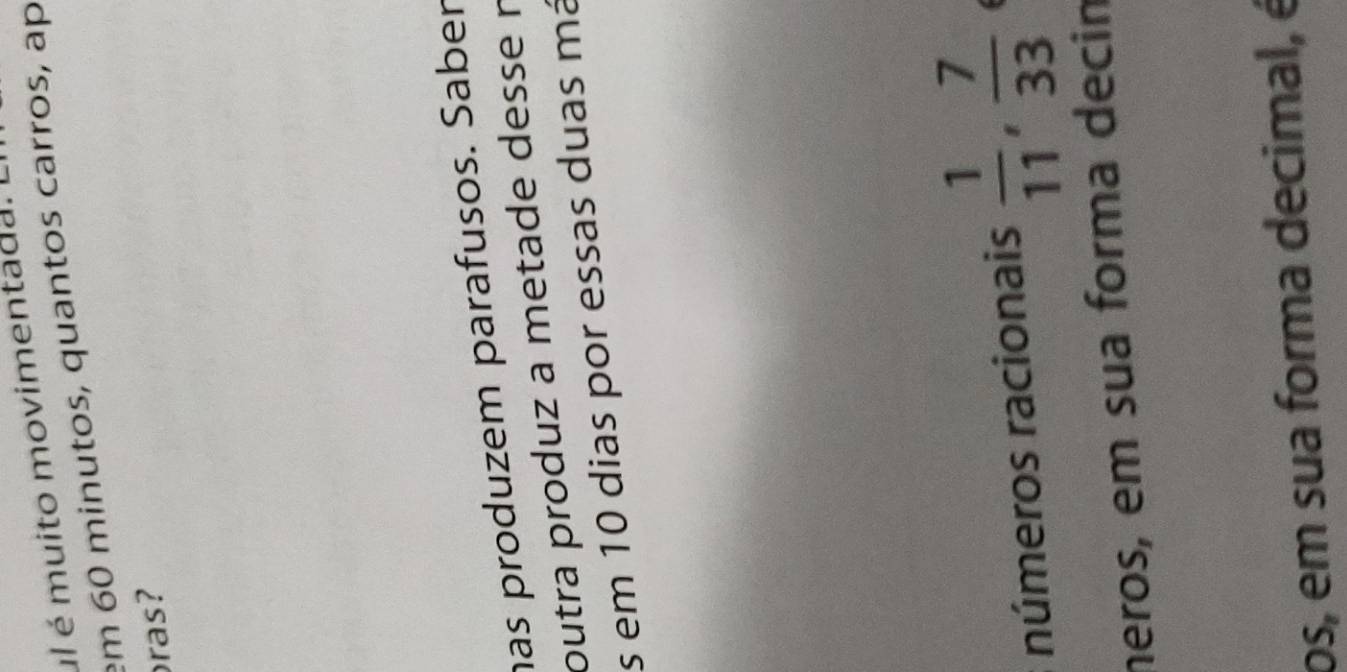 ul é muito movimentada. 
em 60 minutos, quantos carros, ap 
ras? 
has produzem parafusos. Saber 
outra produz a metade desse n 
s em 10 dias por essas duas má 
números racionais  1/11 ,  7/33 
neros, em sua forma decin 
os, em sua forma decimal, é