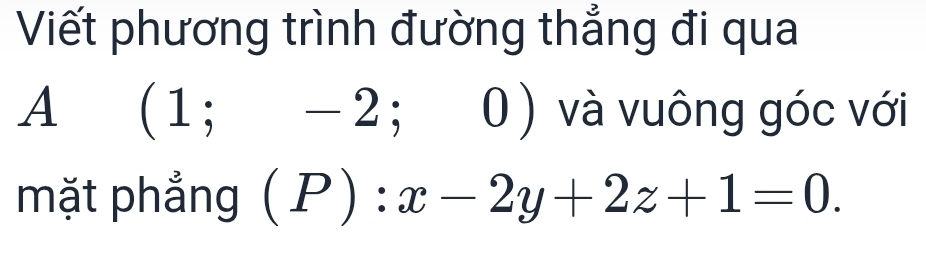 Viết phương trình đường thẳng đi qua 
A (1;-2;0) và vuông góc với 
mặt phẳng (P):x-2y+2z+1=0.