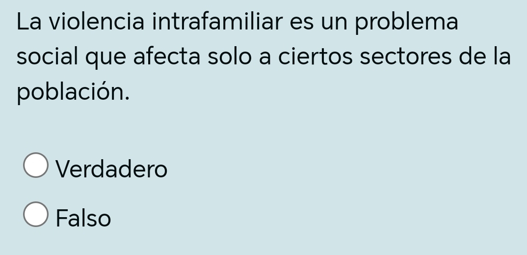 La violencia intrafamiliar es un problema
social que afecta solo a ciertos sectores de la
población.
Verdadero
Falso