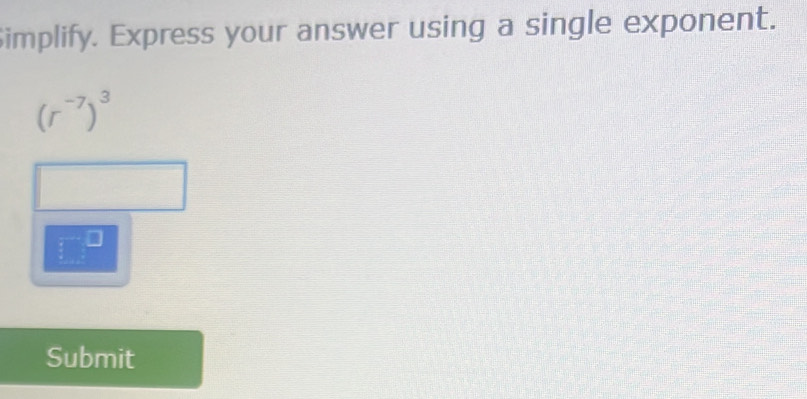 Simplify. Express your answer using a single exponent.
(r^(-7))^3
□^(□)
Submit