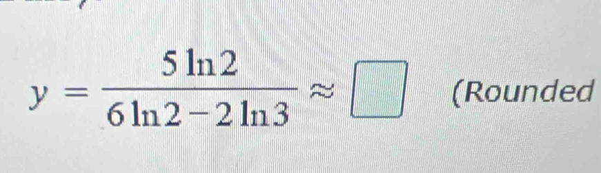 y= 5ln 2/6ln 2-2ln 3 approx □ (Rounded