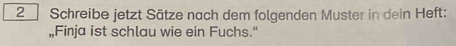 Schreibe jetzt Sätze nach dem folgenden Muster in dein Heft: 
„Finja ist schlau wie ein Fuchs.“