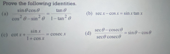 Prove the following identities.
(a)  sin θ cos θ /cos^2θ -sin^2θ  = tan θ /1-tan^2θ   (b) sec x-cos x=sin xtan x
(c) cot x+ sin x/1+cos x =cosec x (d)  (sec θ -cosec θ )/sec θ cosec θ  =sin θ -cos θ