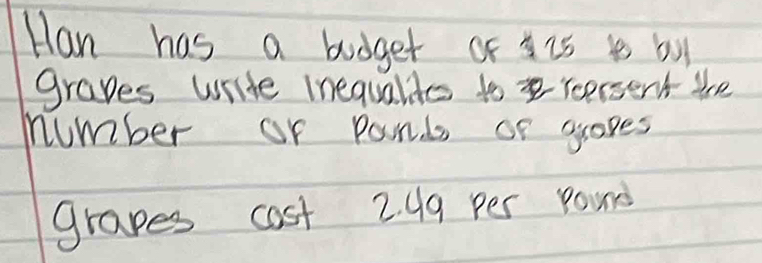 Han has a budget of is is buy 
graves write Inequalie to reersent the 
number or pounds or graves 
grapes cost 2. 49 per yours