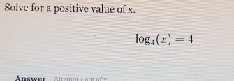 Solve for a positive value of x.
log _4(x)=4