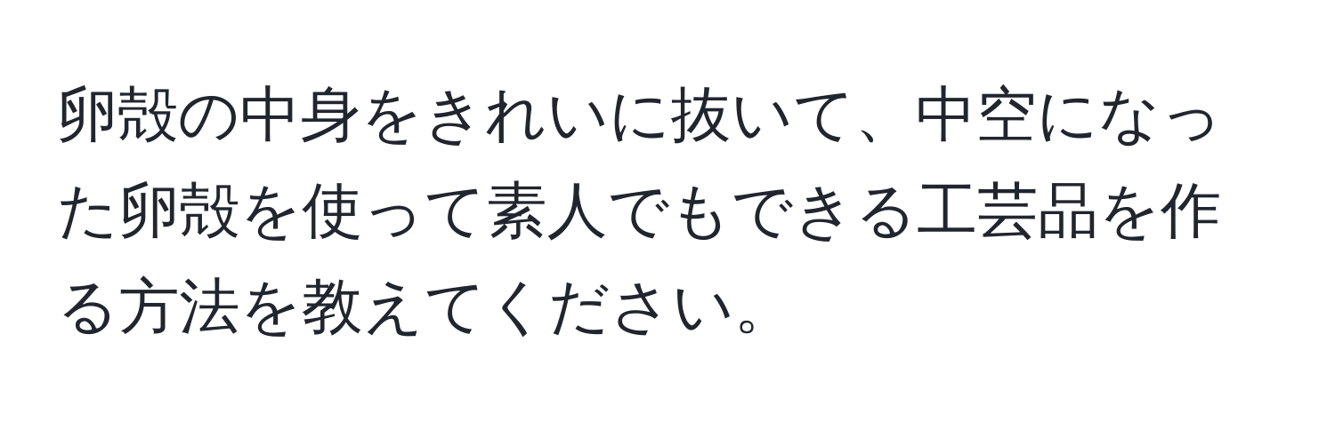 卵殻の中身をきれいに抜いて、中空になった卵殻を使って素人でもできる工芸品を作る方法を教えてください。