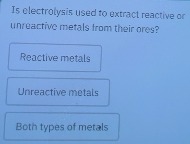 Solved: Is electrolysis used to extract reactive or unreactive metals ...