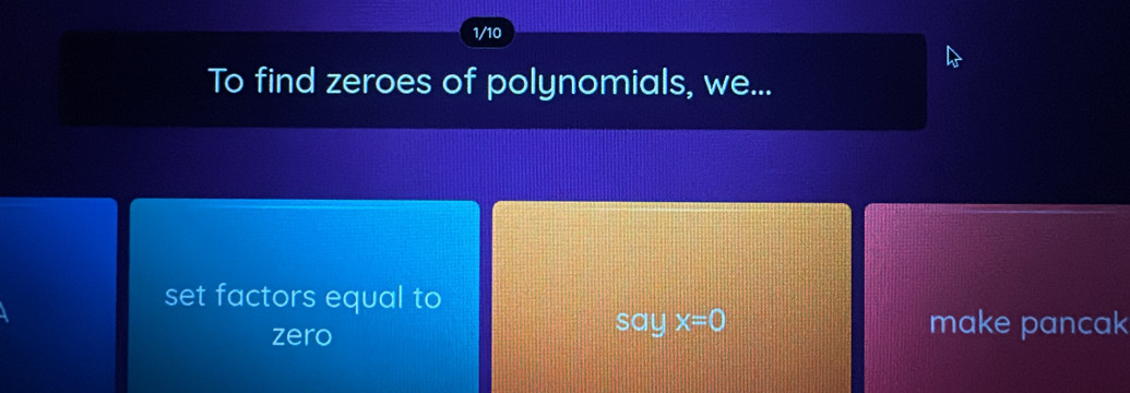 1/10 
To find zeroes of polynomials, we... 
set factors equal to 
zero 
1 S ay x=0 make pancak