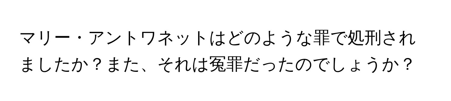 マリー・アントワネットはどのような罪で処刑されましたか？また、それは冤罪だったのでしょうか？