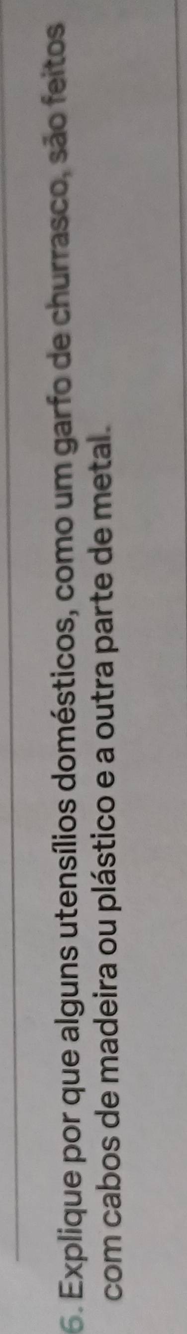 Explique por que alguns utensílios domésticos, como um garfo de churrasco, são feitos 
com cabos de madeira ou plástico e a outra parte de metal .