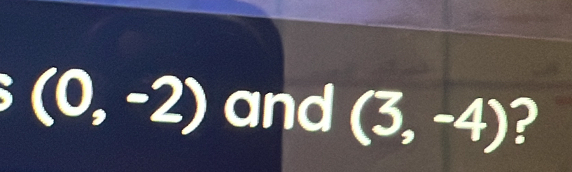 (0,-2) and (3,-4) ?