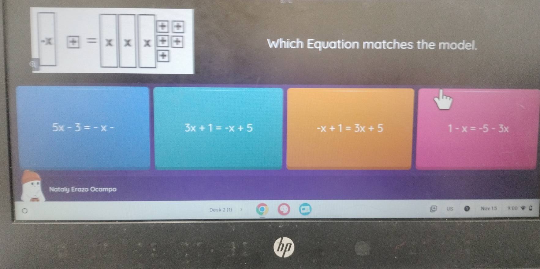 Which Equation matches the model.
5x-3=-x-
3x+1=-x+5
-x+1=3x+5
1-x=-5-3x
Nataly Erazo Ocampo
Desk 2 (1) Nov 15 9.00