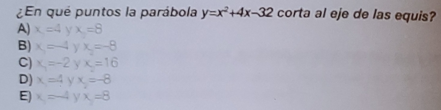 ¿En qué puntos la parábola y=x^2+4x-32 corta al eje de las equis?
A) x=4  2/7  x=8
B) x=-4yx=-8
C) x_1=-2 V x=16
D) x=4 y x=-8
E x=-4 Y x=8