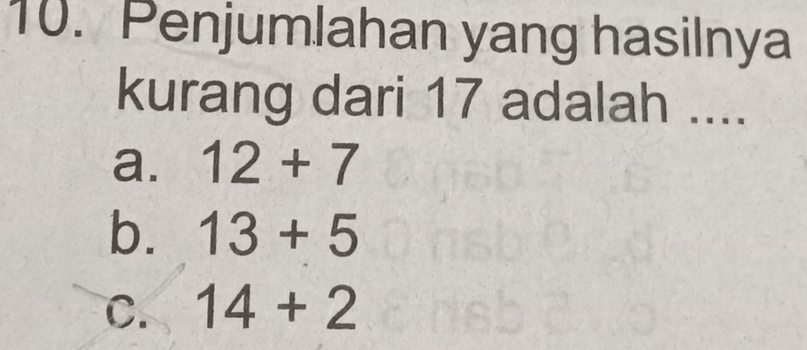 Penjumlahan yang hasilnya
kurang dari 17 adalah ....
a. 12+7
b. 13+5
C. 14+2