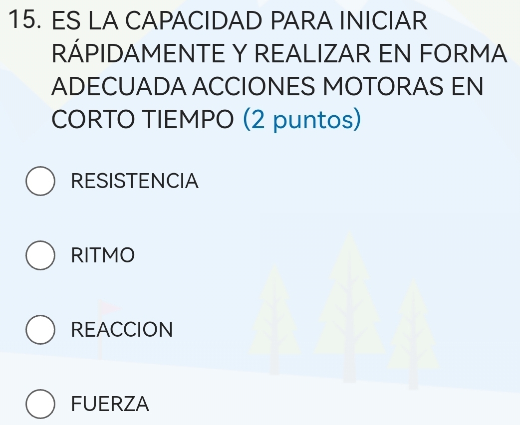 ES LA CAPACIDAD PARA INICIAR
RÁPIDAMENTE Y REALIZAR EN FORMA
ADECUADA ACCIONES MOTORAS EN
CORTO TIEMPO (2 puntos)
RESISTENCIA
RITMO
REACCION
FUERZA