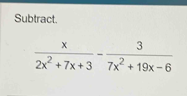 Subtract.
 x/2x^2+7x+3 - 3/7x^2+19x-6 