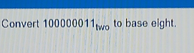 Convert 100000011_two to base eight.