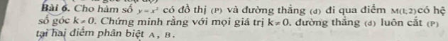 Cho hàm số y=x^2 có đồ thị (p) và đường thẳng (đ) đi qua điểm M(1,2) có hệ 
số góc k!= 0. Chứng minh rằng với mọi giá trị k!= 0. đường thẳng (đ) luôn cắt (p) 
tại hai điểm phân biệt A, B.