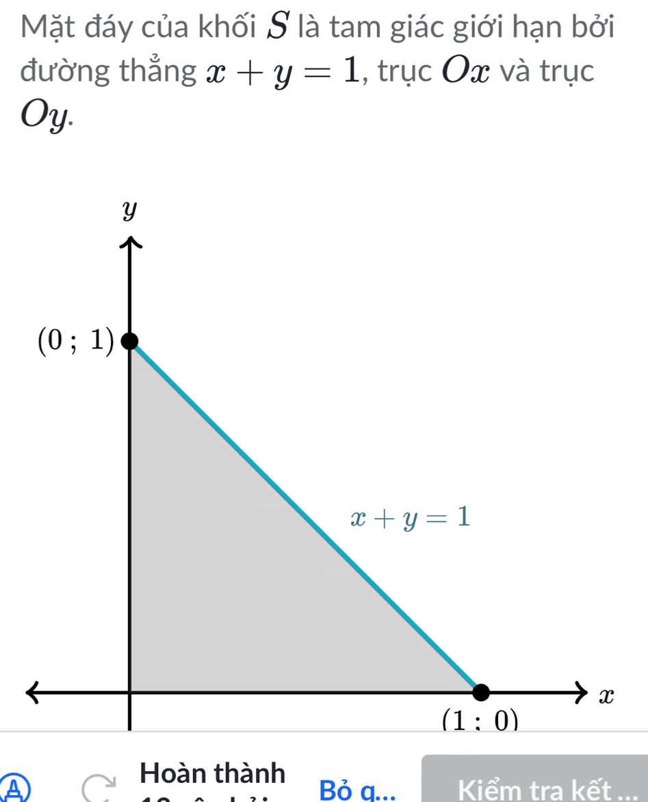 Mặt đáy của khối S là tam giác giới hạn bởi
đường thẳng x+y=1 , trục Ox và trục
Oy.
Hoàn thành
A Bỏ q... Kiểm tra kết ...