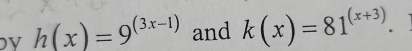 h(x)=9^((3x-1)) and k(x)=81^((x+3)).