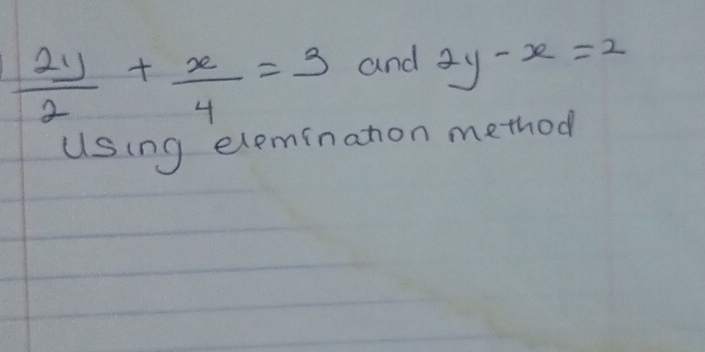  2y/2 + x/4 =3 and 2y-x=2
using elemination method