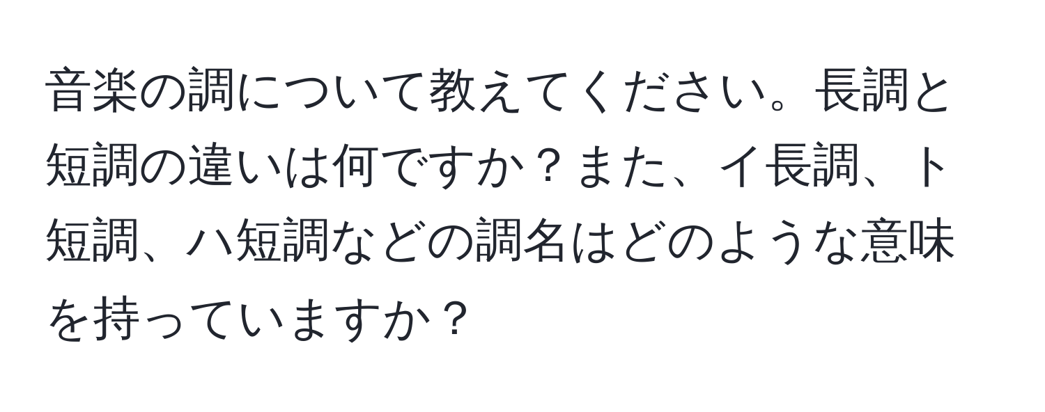 音楽の調について教えてください。長調と短調の違いは何ですか？また、イ長調、ト短調、ハ短調などの調名はどのような意味を持っていますか？