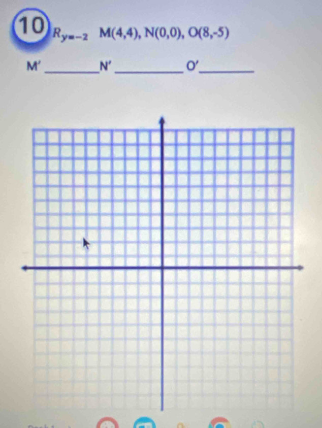 10 R_y=-2M(4,4), N(0,0), O(8,-5)
M'
_
N' _ 
_ O'