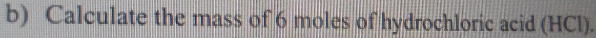 Calculate the mass of 6 moles of hydrochloric acid (HCl).