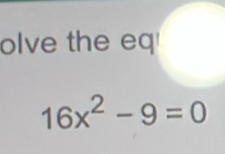 olve the eq
16x^2-9=0