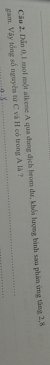 Dẫn 0, 1 mol một alkene A qua dung dịch brom dư, khối lượng bình sau phản ứng tăng 2, 8
_ 
gam. Vậy tổng số nguyên tử C và H có trong A là ?