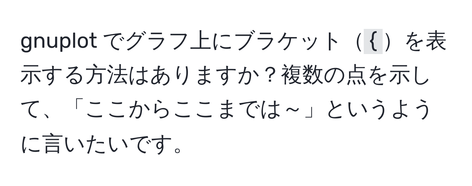 gnuplot でグラフ上にブラケット``を表示する方法はありますか？複数の点を示して、「ここからここまでは～」というように言いたいです。