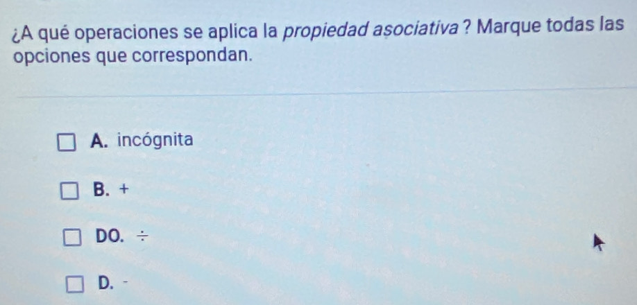 ¿A qué operaciones se aplica la propiedad asociativa? Marque todas las
opciones que correspondan.
A. incógnita
B. +
DO. ÷
D. -