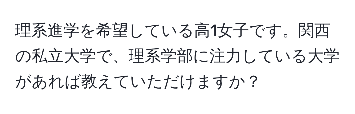 理系進学を希望している高1女子です。関西の私立大学で、理系学部に注力している大学があれば教えていただけますか？